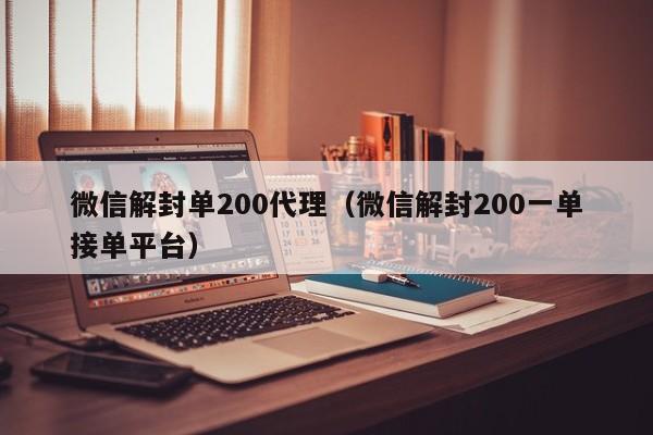 微信解封单200代理（微信解封200一单接单平台）(图1)