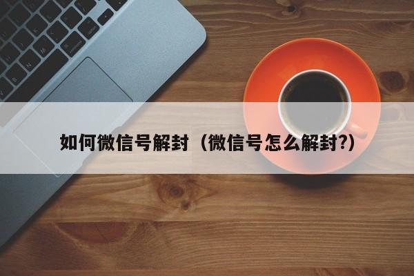 如何微信号解封（微信号怎么解封?）(图1)