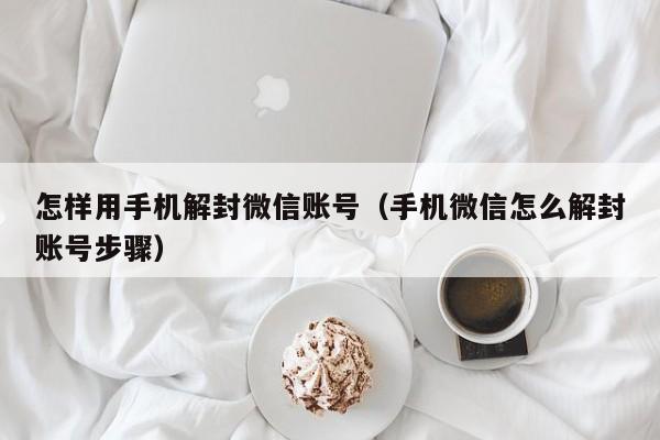 怎样用手机解封微信账号（手机微信怎么解封账号步骤）(图1)