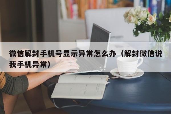 微信解封手机号显示异常怎么办（解封微信说我手机异常）(图1)