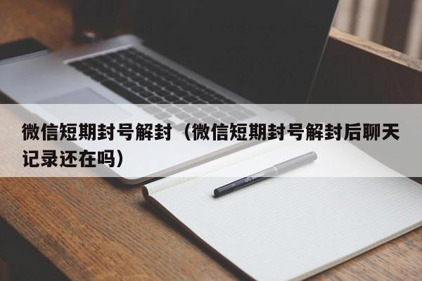 微信短期封号解封（微信短期封号解封后聊天记录还在吗）(图1)