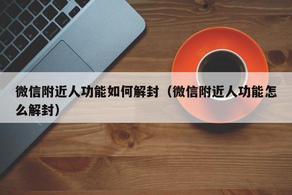 微信附近人功能如何解封（微信附近人功能怎么解封）(图1)