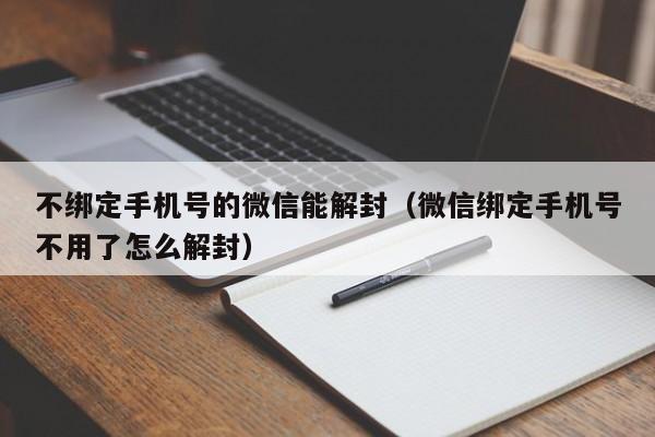 不绑定手机号的微信能解封（微信绑定手机号不用了怎么解封）(图1)