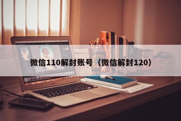 微信110解封账号（微信解封120）(图1)