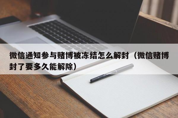 微信通知参与赌博被冻结怎么解封（微信赌博封了要多久能解除）(图1)