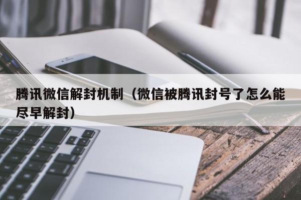 腾讯微信解封机制（微信被腾讯封号了怎么能尽早解封）(图1)