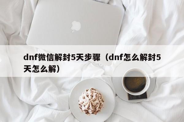 dnf微信解封5天步骤（dnf怎么解封5天怎么解）(图1)