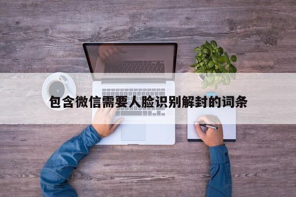 包含微信需要人脸识别解封的词条(图1)