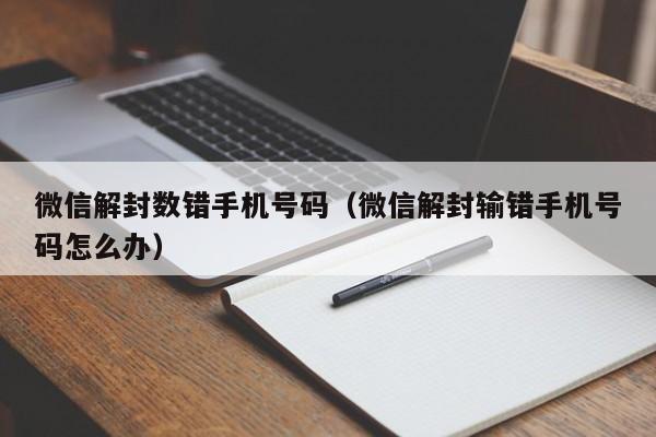 微信解封数错手机号码（微信解封输错手机号码怎么办）(图1)