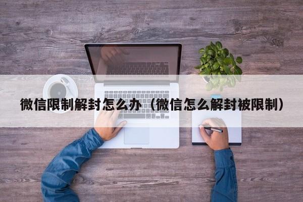 微信限制解封怎么办（微信怎么解封被限制）(图1)