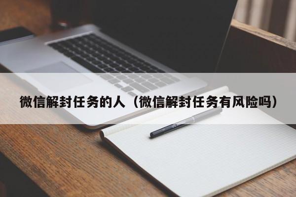 微信解封任务的人（微信解封任务有风险吗）(图1)