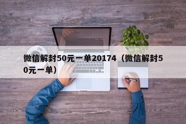 微信解封50元一单20174（微信解封50元一单）(图1)