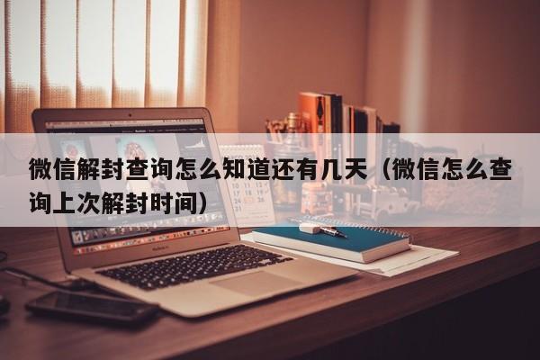 微信解封查询怎么知道还有几天（微信怎么查询上次解封时间）(图1)