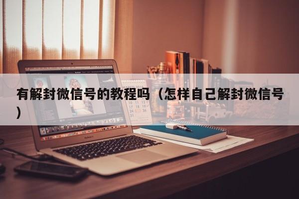 有解封微信号的教程吗（怎样自己解封微信号）(图1)