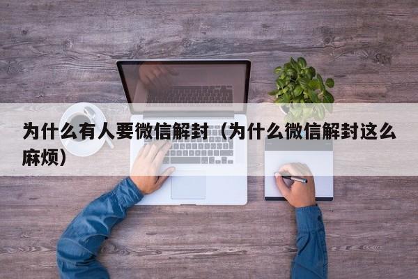 为什么有人要微信解封（为什么微信解封这么麻烦）(图1)