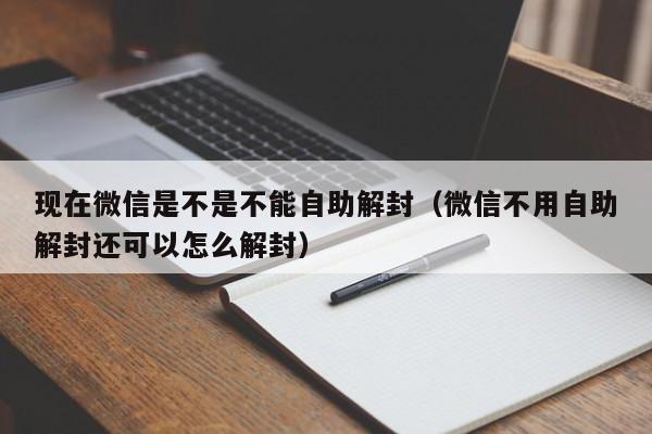 现在微信是不是不能自助解封（微信不用自助解封还可以怎么解封）(图1)