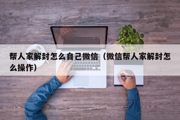 帮人家解封怎么自己微信（微信帮人家解封怎么操作）(图1)