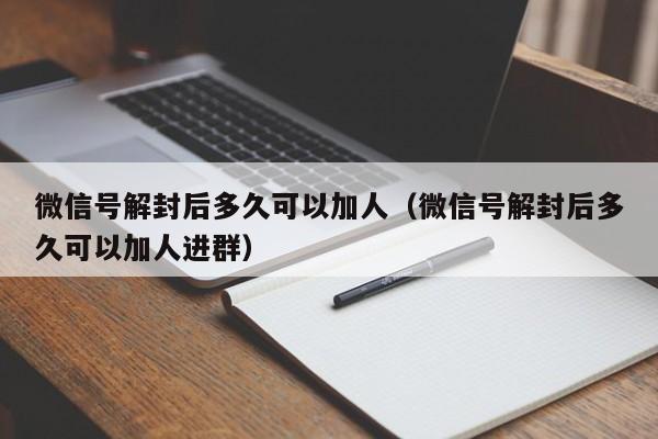 微信号解封后多久可以加人（微信号解封后多久可以加人进群）(图1)