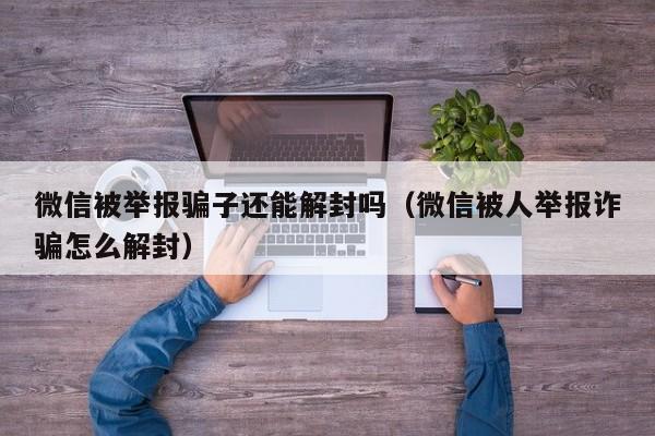 微信被举报骗子还能解封吗（微信被人举报诈骗怎么解封）(图1)