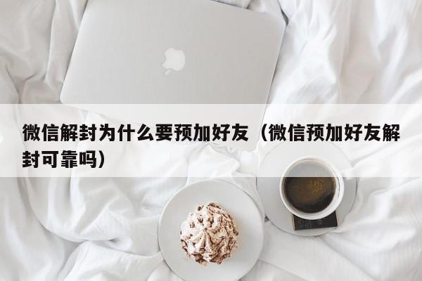 微信解封为什么要预加好友（微信预加好友解封可靠吗）(图1)