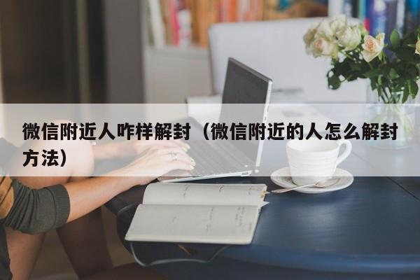 微信附近人咋样解封（微信附近的人怎么解封方法）(图1)