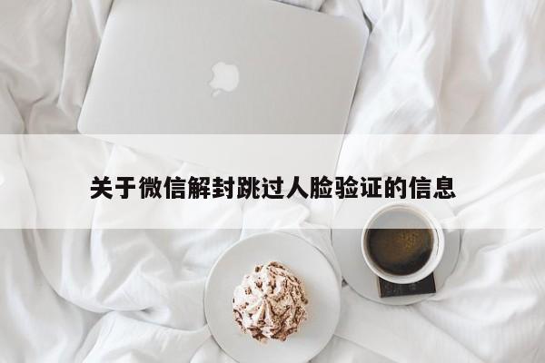 关于微信解封跳过人脸验证的信息(图1)