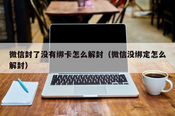 微信封了没有绑卡怎么解封（微信没绑定怎么解封）(图1)