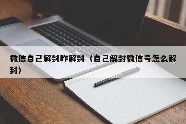 微信自己解封咋解封（自己解封微信号怎么解封）(图1)