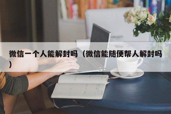 微信一个人能解封吗（微信能随便帮人解封吗）(图1)