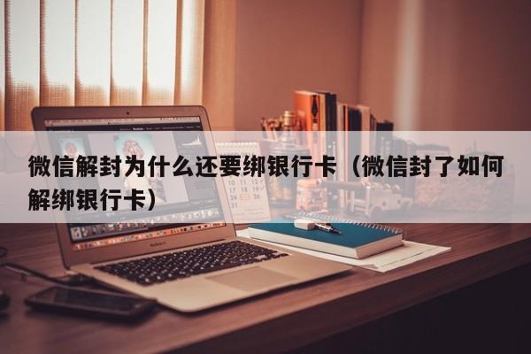 微信解封为什么还要绑银行卡（微信封了如何解绑银行卡）(图1)