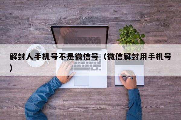 解封人手机号不是微信号（微信解封用手机号）(图1)