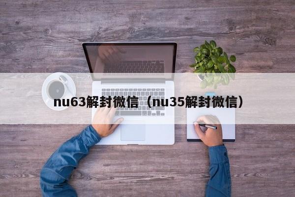 nu63解封微信（nu35解封微信）(图1)