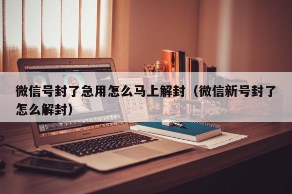 微信号封了急用怎么马上解封（微信新号封了怎么解封）(图1)