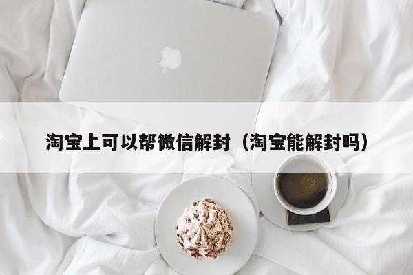 淘宝上可以帮微信解封（淘宝能解封吗）(图1)