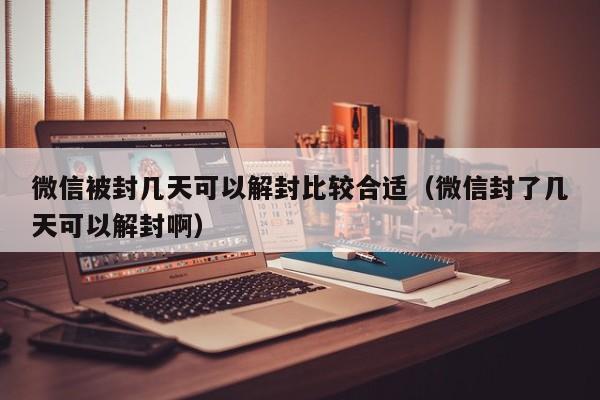 微信被封几天可以解封比较合适（微信封了几天可以解封啊）(图1)