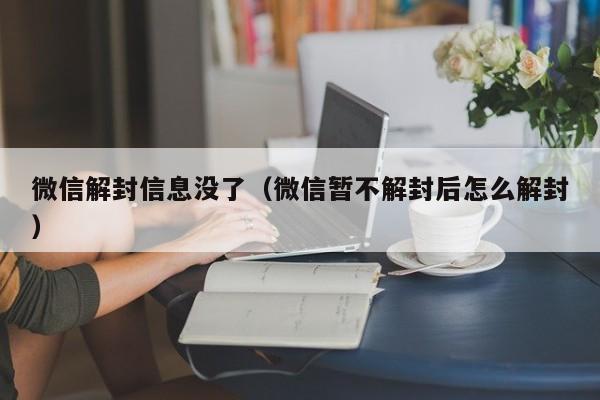 微信解封信息没了（微信暂不解封后怎么解封）(图1)