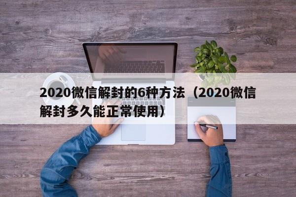 2020微信解封的6种方法（2020微信解封多久能正常使用）(图1)