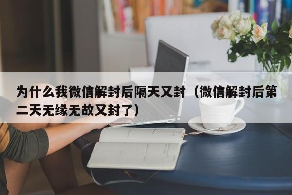 为什么我微信解封后隔天又封（微信解封后第二天无缘无故又封了）(图1)