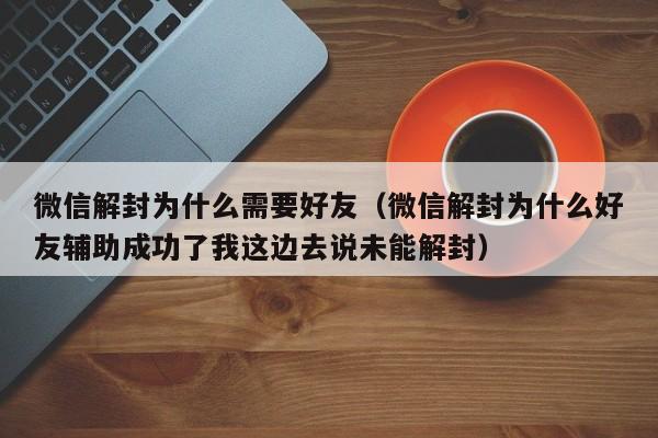 微信解封为什么需要好友（微信解封为什么好友辅助成功了我这边去说未能解封）(图1)