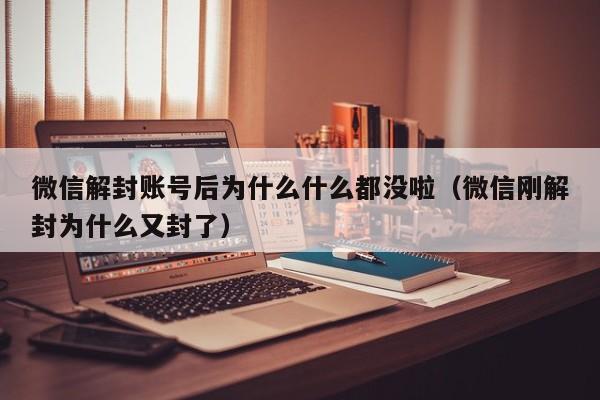 微信解封账号后为什么什么都没啦（微信刚解封为什么又封了）(图1)