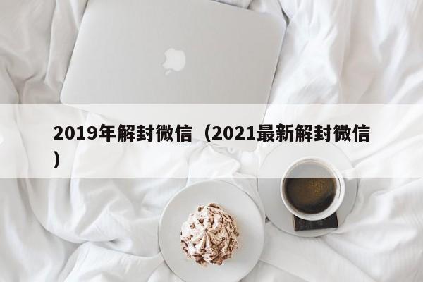 2019年解封微信（2021最新解封微信）(图1)