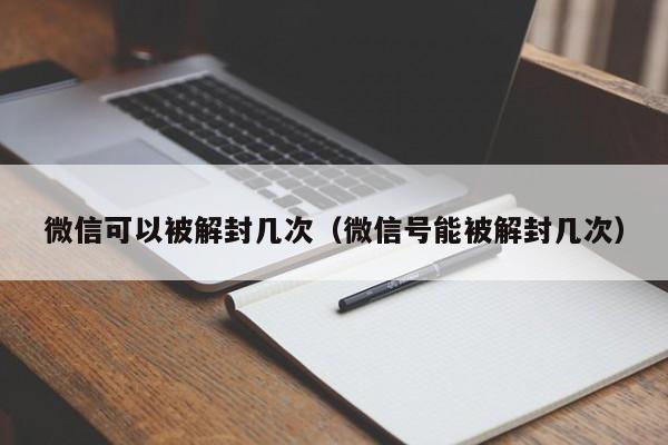 微信可以被解封几次（微信号能被解封几次）(图1)