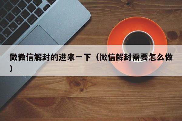 做微信解封的进来一下（微信解封需要怎么做）(图1)