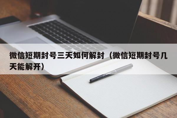 微信短期封号三天如何解封（微信短期封号几天能解开）(图1)