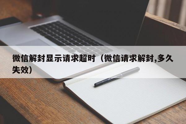 微信解封显示请求超时（微信请求解封,多久失效）(图1)