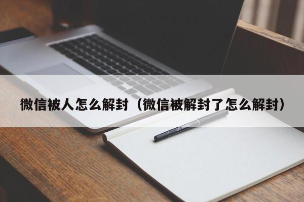 微信被人怎么解封（微信被解封了怎么解封）(图1)