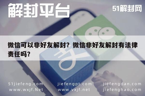 微信可以非好友解封？微信非好友解封有法律责任吗？(图1)