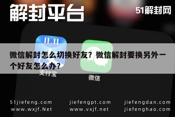 微信解封怎么切换好友？微信解封要换另外一个好友怎么办？(图1)