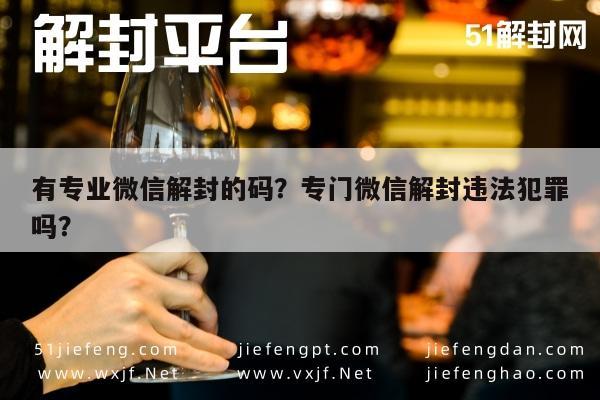 有专业微信解封的码？专门微信解封违法犯罪吗？(图1)