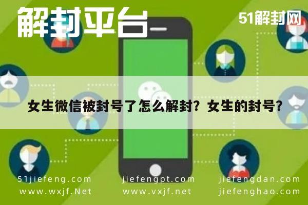 女生微信被封号了怎么解封？女生的封号？(图1)